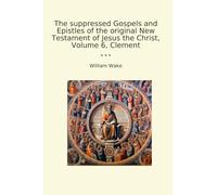 The suppressed Gospels and Epistles of the original New Testament of Jesus the Christ, Volume 6, Clement