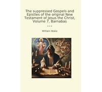 The suppressed Gospels and Epistles of the original New Testament of Jesus the Christ, Volume 7, Barnabas