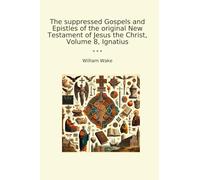 The suppressed Gospels and Epistles of the original New Testament of Jesus the Christ, Volume 8, Ignatius