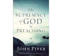 The Supremacy of God in Preaching by Dr John Piper