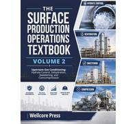 THE SURFACE PRODUCTION OPERATIONS TEXTBOOK VOLUME 2: Upstream Gas Conditioning: Hydrate Control, Dehydration, Sweetening, and Compression