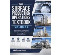THE SURFACE PRODUCTION OPERATIONS TEXTBOOK VOLUME 2: Upstream Gas Conditioning: Hydrate Control, Dehydration, Sweetening, and Compression