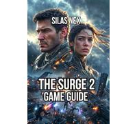 The Surge 2 Game Guide: Master Combat Systems, Build Winning Characters, and Defeat Every Boss