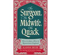 The Surgeon, The Midwife, The Quack : How to Stay Alive in Renaissance England
