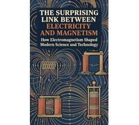 The Surprising Link Between Electricity and Magnetism: How Electromagnetism Shaped Modern Science and Technology