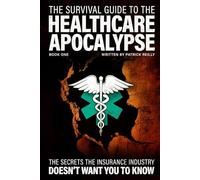 The Survival Guide For The Healthcare Apocalypse: What the Insurance Industry Doesn’t Want You to Know