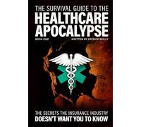 The Survival Guide For The Healthcare Apocalypse: What the Insurance Industry Doesn’t Want You to Know
