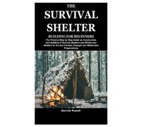 THE SURVIVAL SHELTER BUILDING FOR BEGINNERS: The Pictorial Step by Step Guide on Construction and Building of Survival Shelters and Wilderness Shelters to Survive Climatic Changes and Wilderness Prepa