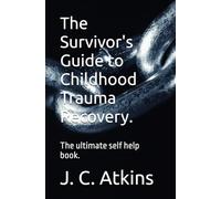 The Survivor's Guide to Childhood Trauma Recovery.: The ultimate self help book.