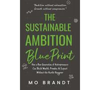 THE SUSTAINABLE AMBITION BLUEPRINT: How a New Generation of Entrepreneurs Can Build Wealth, Freedom & Impact-Without the Hustle Hangover