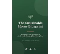 The Sustainable Home Blueprint: A Complete Guide to Creating an Eco-Friendly, Energy-Efficient Living Space