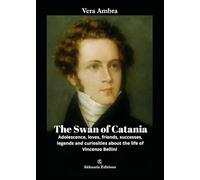 The Swan of Catania: Adolescence, loves, friends, successes, legends and curiosities about the life of Vincenzo Bellini