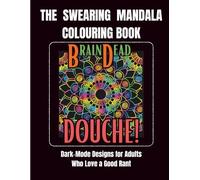 THE SWEARING MANDALA COLOURING BOOK: DARK MODE-DESIGNS FOR ADULTS WHO LOVE A GOOD RANT