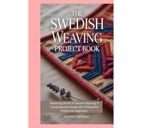 The Swedish Weaving Project Book: Mastering the Art of Swedish Weaving: A Comprehensive Guide with 12 Beautiful Projects for Beginners