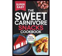 The Sweet Carnivore Snacks Cookbook: 50+ Sugar-Free Desserts and Friendly Treats for an Animal-Based Diet