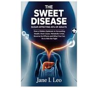 The Sweet Disease: Sugar Affecting 45% of Adults: How a Hidden Epidemic Is Unraveling Health, Root Cause, Metabolic Crisis, Reverse Its Effects and What You Can Do to Win the Fight