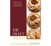 The Sweet Profit: A Complete Guide to Baking, Packaging, and Launching a Profitable Cookie Business