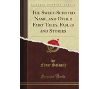 The Sweet-Scented Name, and Other Fairy Tales, Fables and Stories (Classic Reprint)