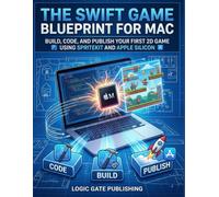 The Swift Game Blueprint for Mac: Build, Code, and Publish Your First 2D Game Using SpriteKit and Apple Silicon