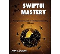 The SwiftUI Mastery: A Comprehensive Guide to Building and Publishing iOS Apps