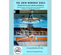 The Swim Workout Bible: 100 Elite Sets for Every Stroke and Distance: High-Performance Training for Age Group, Club, High School, Collegiate, and Olympic-Level Swimmers