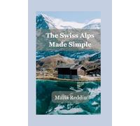 The Swiss Alps Made Simple: Your Essential Guide to Switzerland’s Mountain Paradise