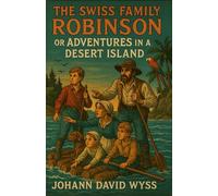 The Swiss Family Robinson or Adventures in a Desert Island: A Classic Children’s Survival Tale, An Original and Unabridged Reproduction
