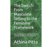 The Switch: From Masculine Selling to the Feminine Framework: How empathy, intuition, and connection are reshaping the future of sales in the AI era