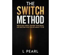 The Switch Method: Break Bad Habits, Rewire Your Brain, and Become Who You’re Meant to Be with a Science-Based Guide to Lasting Change