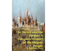 The Sword and the Steppe: A Complete History of the Magyar People