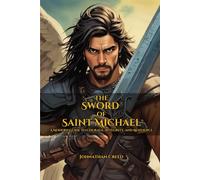 The Sword of Saint Michael A Modern Guide to Courage, Integrity, and Resilience