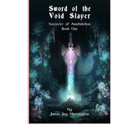 The Sword of the Void Slayer: Sorcerer of Annihilation Book One