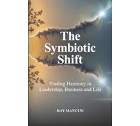 The Symbiotic Shift: Finding Harmony in Leadership, Business and Life