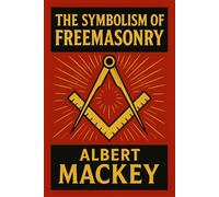 The Symbolism of Freemasonry: Illustrating and Explaining Its Science and Philosophy, its Legends, Myths and Symbols