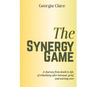 The Synergy Game: A Journey from death to life, of rebuilding after betrayal, grief, and starting over