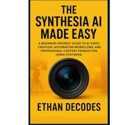THE SYNTHESIA AI MADE EASY: A Beginner-Friendly Guide to AI Video Creation, Automation Workflows, and Professional Content Production Using Synthesia