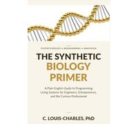 The Synthetic Biology Primer: A Plain English Guide to Programming Living Systems for Engineers, Entrepreneurs, and the Curious Professional