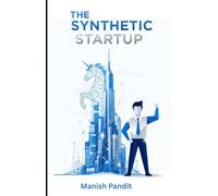 THE SYNTHETIC STARTUP: How to Build, Scale, and Exit a Billion-Dollar Company with AI (The Blueprint for the One-Person Unicorn)