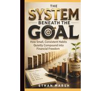THE SYSTEM BENEATH THE GOAL: How Small, Consistent Habits Quietly Compound into Financial Freedom