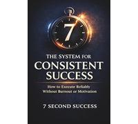 The System for Consistent Success: How to Execute Reliably Without Burnout or Motivation