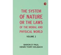 The System of Nature or the Laws of the Moral and Physical World. Volume 2