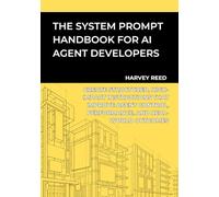 The System Prompt Handbook for AI Agent Developers: Create Structured, High-Impact Instructions That Improve Agent Control, Performance, and Real-World Outcomes