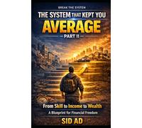THE SYSTEM THAT KEPT YOU AVERAGE - PART II: FROM SKILL TO INCOME TO WEALTH: A PRACTICAL BLUEPRINT FOR FINANCIAL FREEDOM
