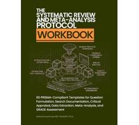 The Systematic Review and Meta-Analysis Protocol Workbook: 60 PRISMA-Compliant Templates for Question Formulation, Search Documentation, Critical ... Meta-Analysis, and GRADE Assessment