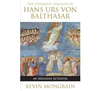 The Systematic Thought of Hans Urs von Balthasar: An Irenaean Retrieval