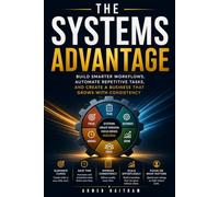 The Systems Advantage: Build Smarter Workflows, Automate Repetitive Tasks, and Create a Business That Grows with Consistency