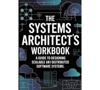 THE SYSTEMS ARCHITECT'S WORKBOOK: A Guide to Designing Scalable and Distributed Software Systems
