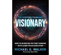 The Systems-Thinking Visionary: How to Blend Big-Picture Thinking with Laser-Focus Execution