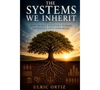 THE SYSTEMS WE INHERIT: How Human Societies Turned Difference into Hierarchy