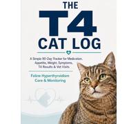 The T4 Cat Log: A Simple 90-Day Tracker for Medication, Appetite, Weight, Symptoms, T4 Results & Vet Visits